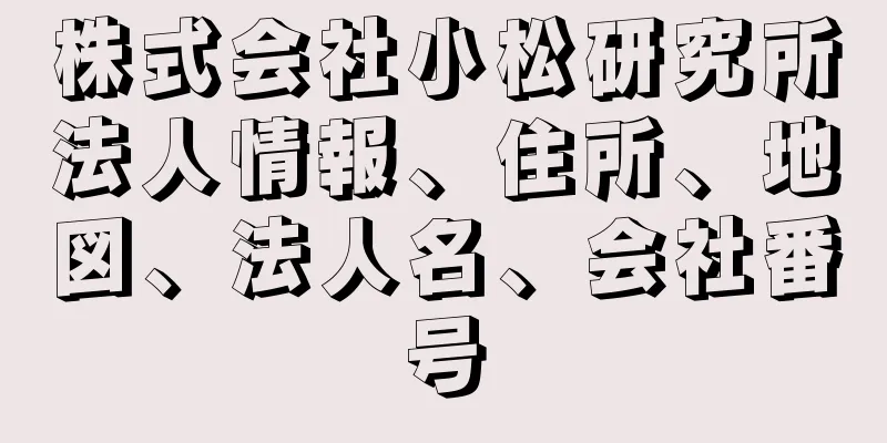 株式会社小松研究所法人情報、住所、地図、法人名、会社番号