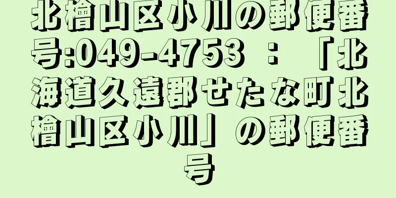 北檜山区小川の郵便番号:049-4753 ： 「北海道久遠郡せたな町北檜山区小川」の郵便番号