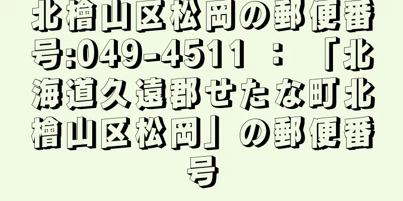 北檜山区松岡の郵便番号:049-4511 ： 「北海道久遠郡せたな町北檜山区松岡」の郵便番号