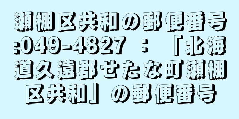 瀬棚区共和の郵便番号:049-4827 ： 「北海道久遠郡せたな町瀬棚区共和」の郵便番号