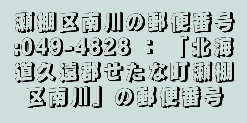 瀬棚区南川の郵便番号:049-4828 ： 「北海道久遠郡せたな町瀬棚区南川」の郵便番号