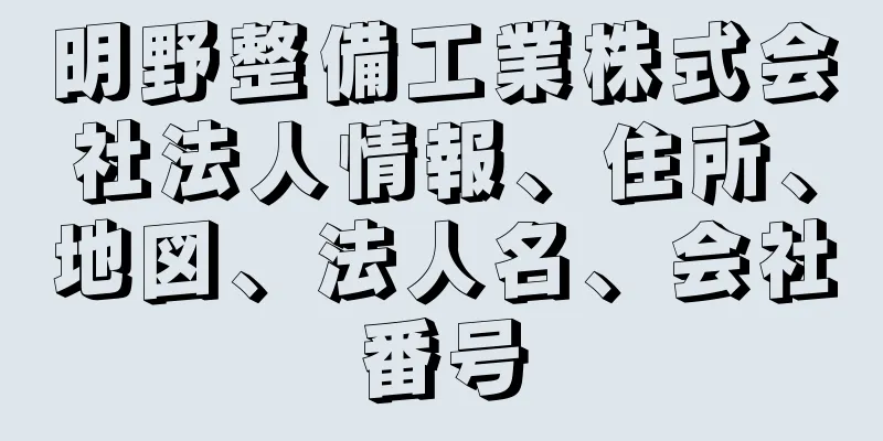 明野整備工業株式会社法人情報、住所、地図、法人名、会社番号