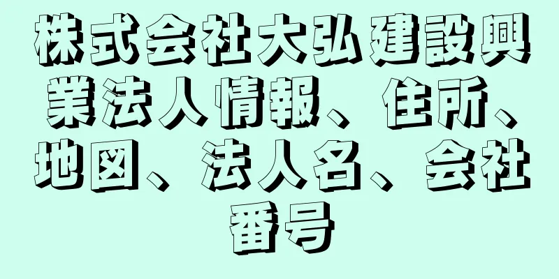 株式会社大弘建設興業法人情報、住所、地図、法人名、会社番号