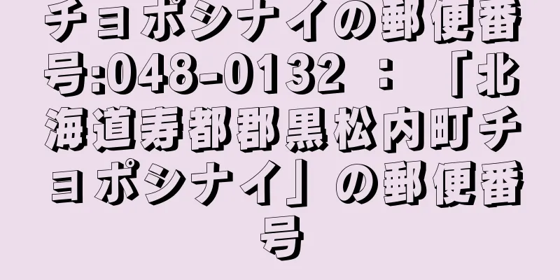 チョポシナイの郵便番号:048-0132 ： 「北海道寿都郡黒松内町チョポシナイ」の郵便番号