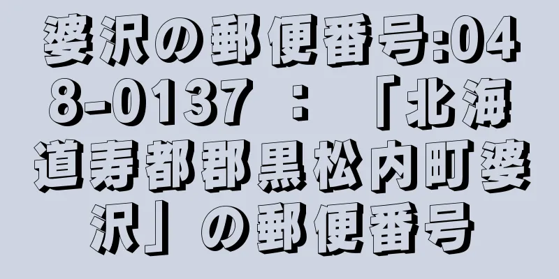 婆沢の郵便番号:048-0137 ： 「北海道寿都郡黒松内町婆沢」の郵便番号