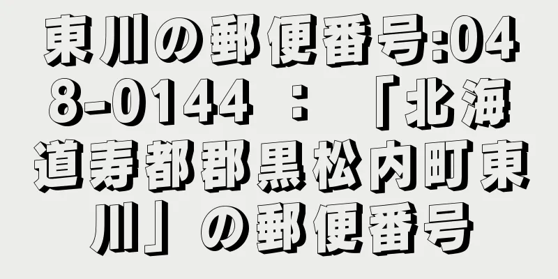 東川の郵便番号:048-0144 ： 「北海道寿都郡黒松内町東川」の郵便番号