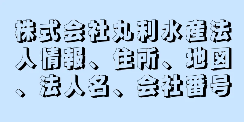 株式会社丸利水産法人情報、住所、地図、法人名、会社番号