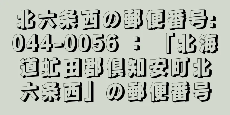 北六条西の郵便番号:044-0056 ： 「北海道虻田郡倶知安町北六条西」の郵便番号