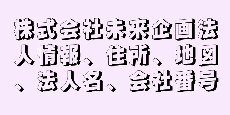 株式会社未来企画法人情報、住所、地図、法人名、会社番号