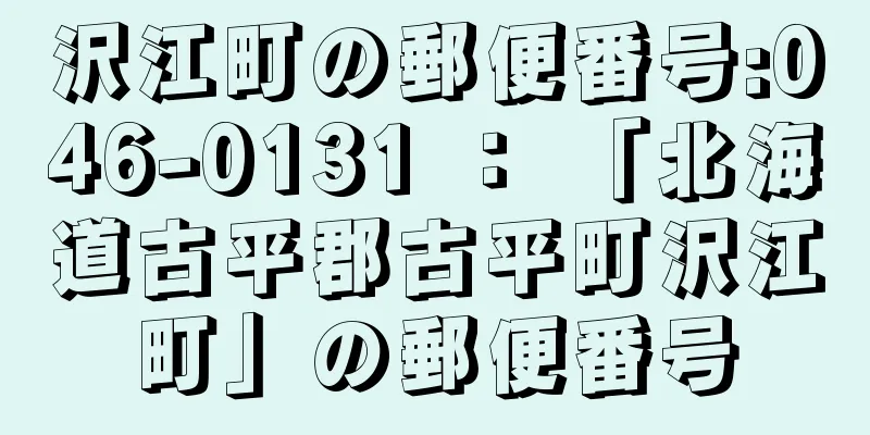 沢江町の郵便番号:046-0131 ： 「北海道古平郡古平町沢江町」の郵便番号
