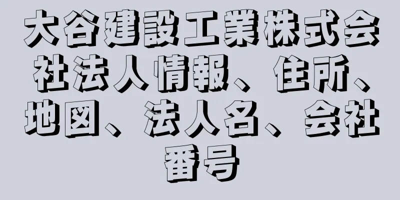 大谷建設工業株式会社法人情報、住所、地図、法人名、会社番号