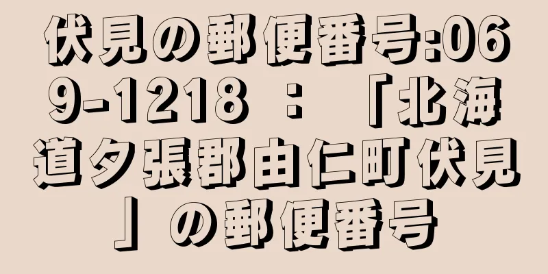 伏見の郵便番号:069-1218 ： 「北海道夕張郡由仁町伏見」の郵便番号