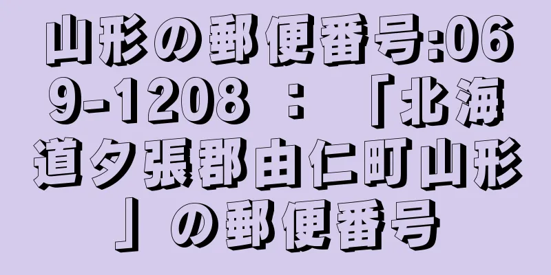 山形の郵便番号:069-1208 ： 「北海道夕張郡由仁町山形」の郵便番号