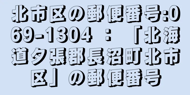 北市区の郵便番号:069-1304 ： 「北海道夕張郡長沼町北市区」の郵便番号