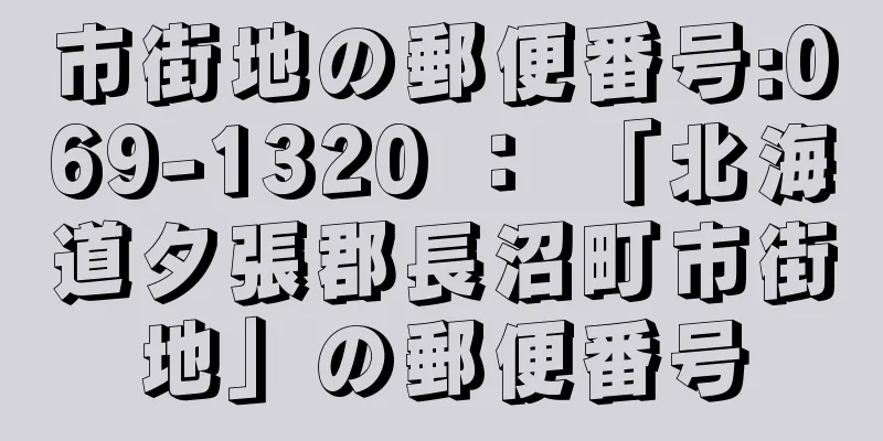 市街地の郵便番号:069-1320 ： 「北海道夕張郡長沼町市街地」の郵便番号