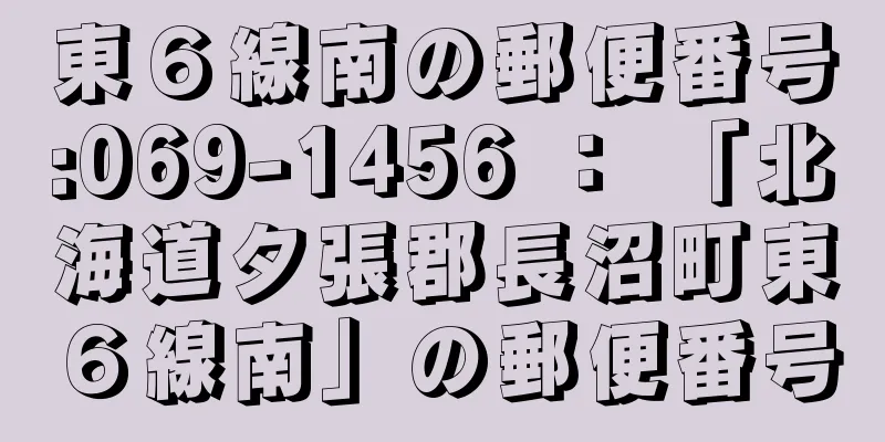 東６線南の郵便番号:069-1456 ： 「北海道夕張郡長沼町東６線南」の郵便番号