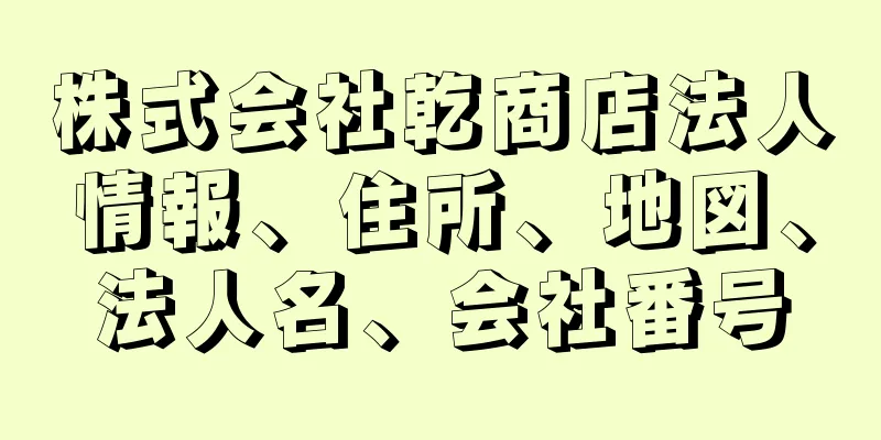 株式会社乾商店法人情報、住所、地図、法人名、会社番号