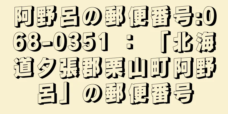 阿野呂の郵便番号:068-0351 ： 「北海道夕張郡栗山町阿野呂」の郵便番号