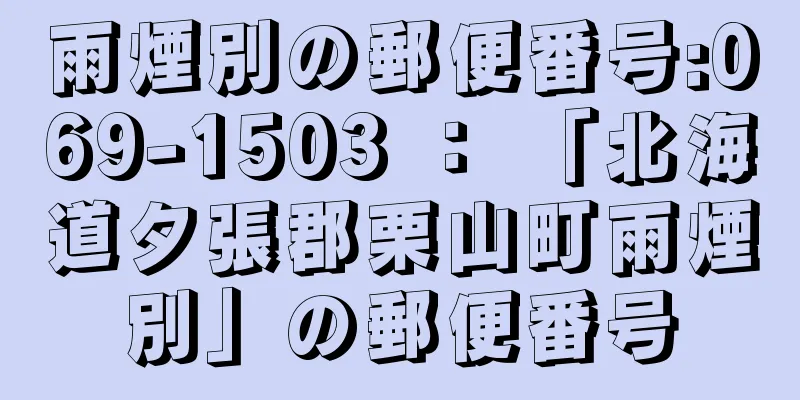 雨煙別の郵便番号:069-1503 ： 「北海道夕張郡栗山町雨煙別」の郵便番号