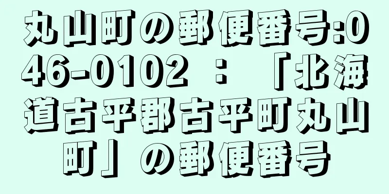 丸山町の郵便番号:046-0102 ： 「北海道古平郡古平町丸山町」の郵便番号