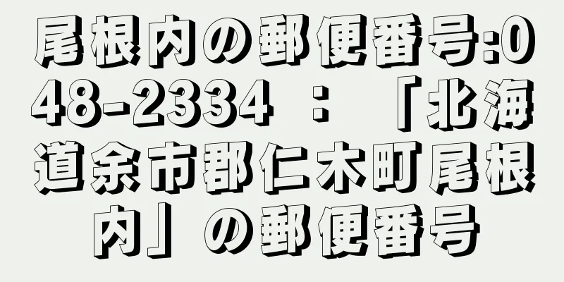 尾根内の郵便番号:048-2334 ： 「北海道余市郡仁木町尾根内」の郵便番号