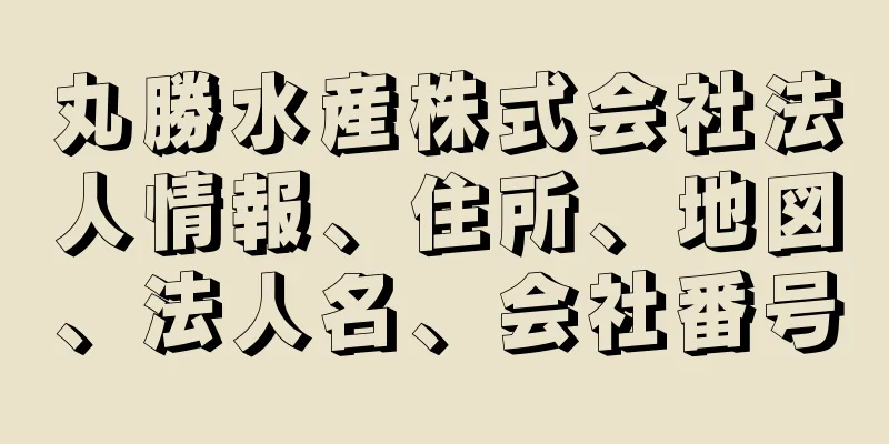丸勝水産株式会社法人情報、住所、地図、法人名、会社番号