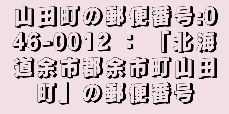 山田町の郵便番号:046-0012 ： 「北海道余市郡余市町山田町」の郵便番号