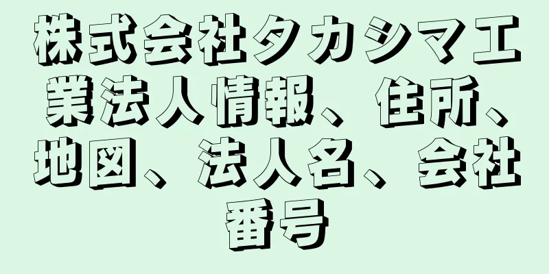 株式会社タカシマ工業法人情報、住所、地図、法人名、会社番号