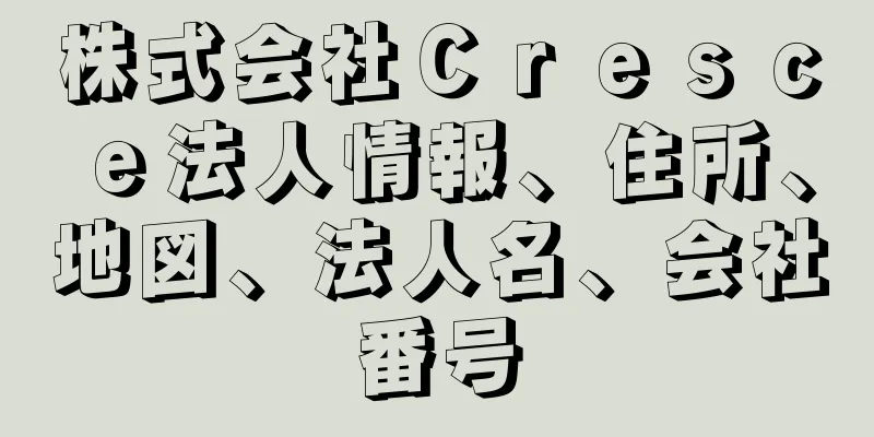 株式会社Ｃｒｅｓｃｅ法人情報、住所、地図、法人名、会社番号