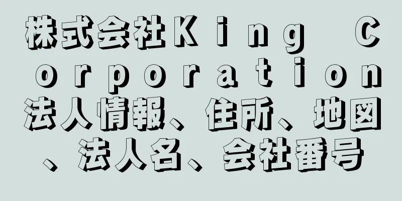 株式会社Ｋｉｎｇ　Ｃｏｒｐｏｒａｔｉｏｎ法人情報、住所、地図、法人名、会社番号
