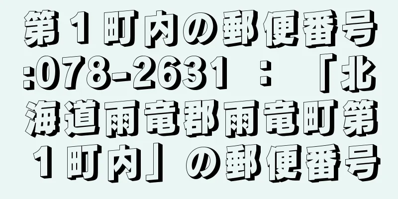 第１町内の郵便番号:078-2631 ： 「北海道雨竜郡雨竜町第１町内」の郵便番号