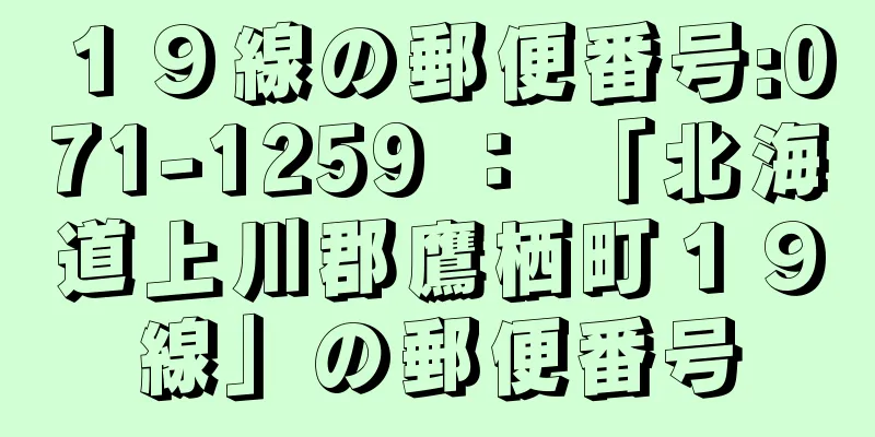 １９線の郵便番号:071-1259 ： 「北海道上川郡鷹栖町１９線」の郵便番号