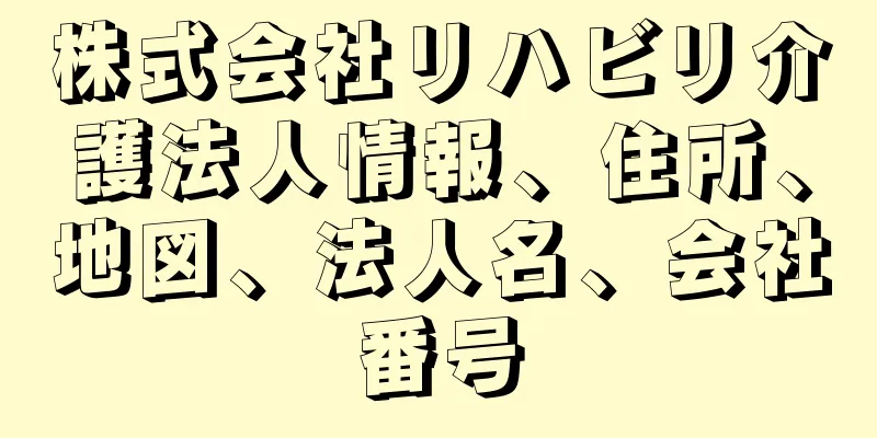 株式会社リハビリ介護法人情報、住所、地図、法人名、会社番号