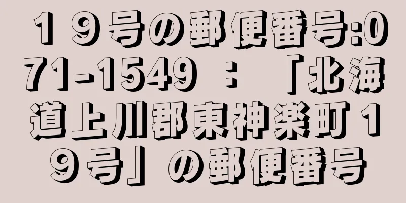 １９号の郵便番号:071-1549 ： 「北海道上川郡東神楽町１９号」の郵便番号