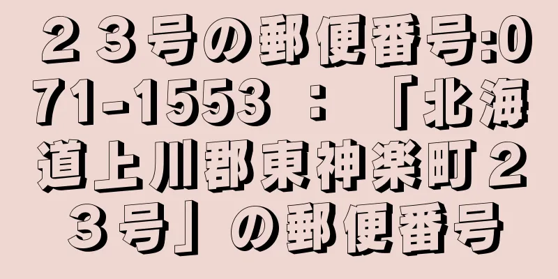 ２３号の郵便番号:071-1553 ： 「北海道上川郡東神楽町２３号」の郵便番号
