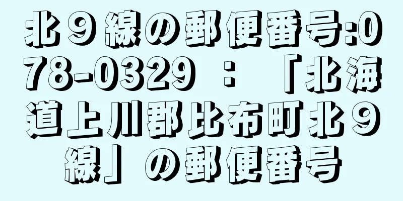 北９線の郵便番号:078-0329 ： 「北海道上川郡比布町北９線」の郵便番号
