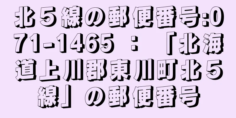 北５線の郵便番号:071-1465 ： 「北海道上川郡東川町北５線」の郵便番号