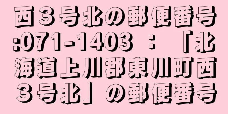 西３号北の郵便番号:071-1403 ： 「北海道上川郡東川町西３号北」の郵便番号