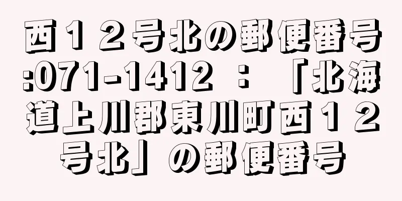 西１２号北の郵便番号:071-1412 ： 「北海道上川郡東川町西１２号北」の郵便番号