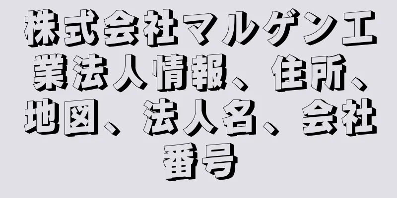 株式会社マルゲン工業法人情報、住所、地図、法人名、会社番号