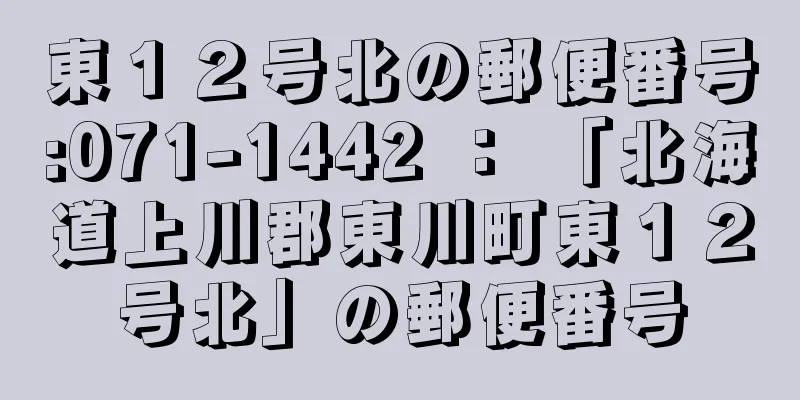 東１２号北の郵便番号:071-1442 ： 「北海道上川郡東川町東１２号北」の郵便番号