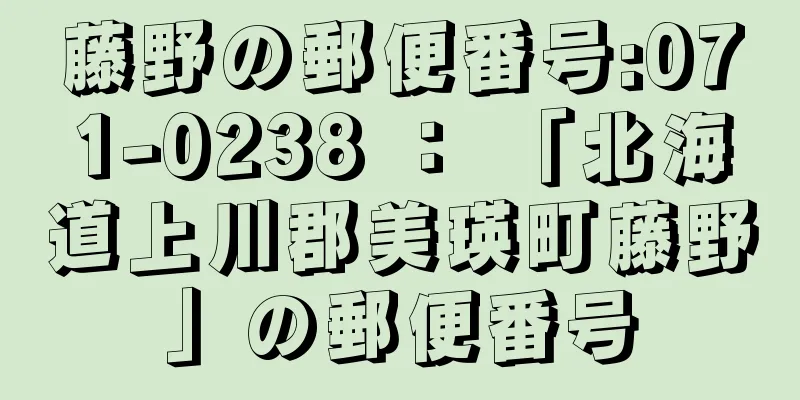 藤野の郵便番号:071-0238 ： 「北海道上川郡美瑛町藤野」の郵便番号