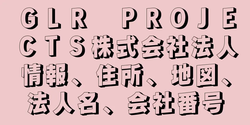 ＧＬＲ　ＰＲＯＪＥＣＴＳ株式会社法人情報、住所、地図、法人名、会社番号