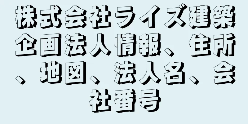 株式会社ライズ建築企画法人情報、住所、地図、法人名、会社番号