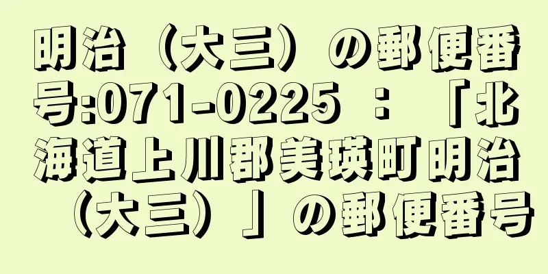 明治（大三）の郵便番号:071-0225 ： 「北海道上川郡美瑛町明治（大三）」の郵便番号