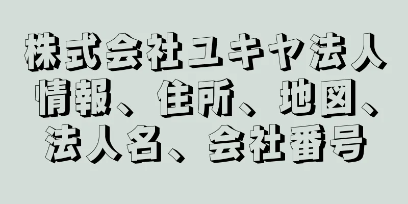 株式会社ユキヤ法人情報、住所、地図、法人名、会社番号