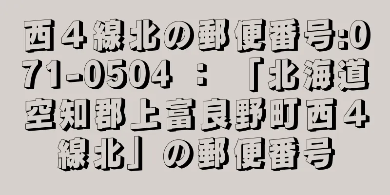 西４線北の郵便番号:071-0504 ： 「北海道空知郡上富良野町西４線北」の郵便番号