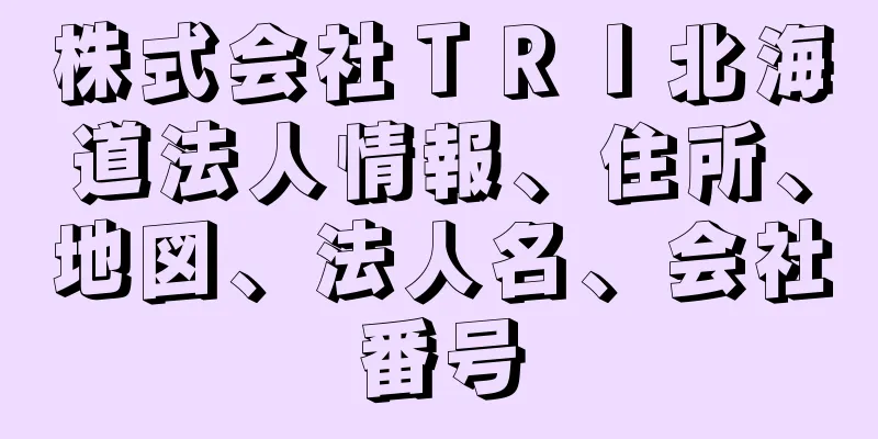 株式会社ＴＲＩ北海道法人情報、住所、地図、法人名、会社番号