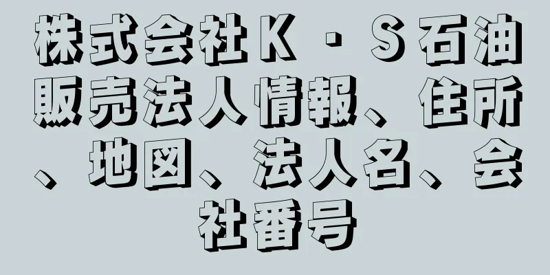 株式会社Ｋ・Ｓ石油販売法人情報、住所、地図、法人名、会社番号