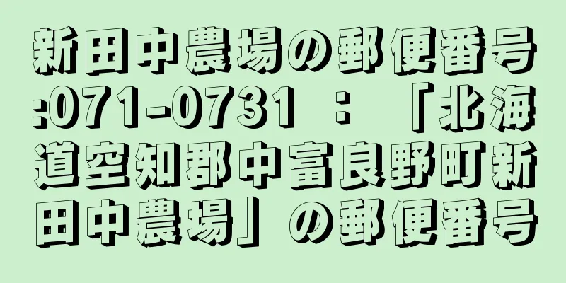 新田中農場の郵便番号:071-0731 ： 「北海道空知郡中富良野町新田中農場」の郵便番号